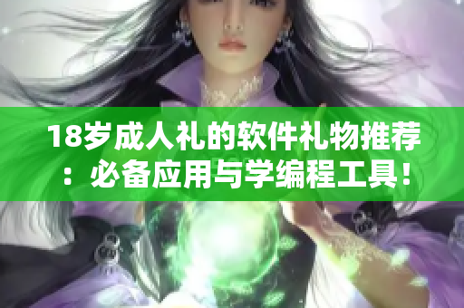 18岁成人礼的软件礼物推荐：必备应用与学编程工具！