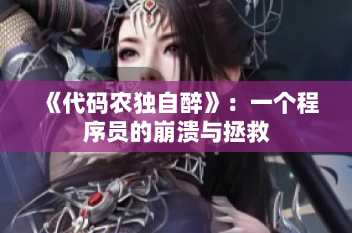 《代码农独自醉》：一个程序员的崩溃与拯救