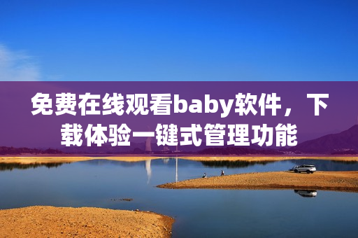 免费在线观看baby软件，下载体验一键式管理功能