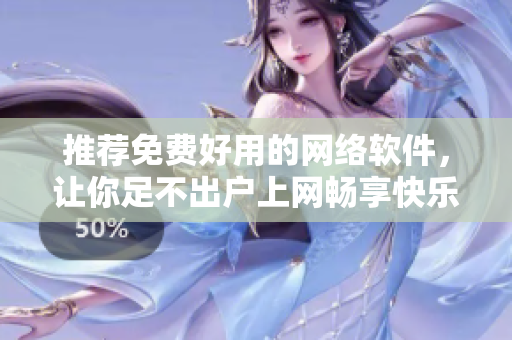 推荐免费好用的网络软件，让你足不出户上网畅享快乐