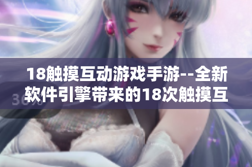 18触摸互动游戏手游--全新软件引擎带来的18次触摸互动游戏创新