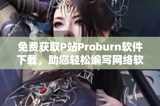 免费获取P站Proburn软件下载，助您轻松编写网络软件！
