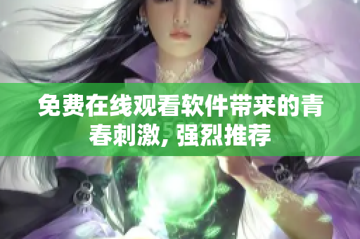 免费在线观看软件带来的青春刺激, 强烈推荐