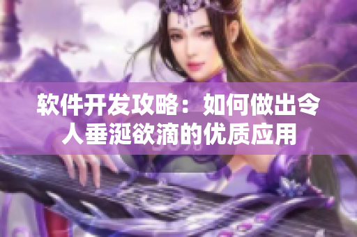软件开发攻略：如何做出令人垂涎欲滴的优质应用