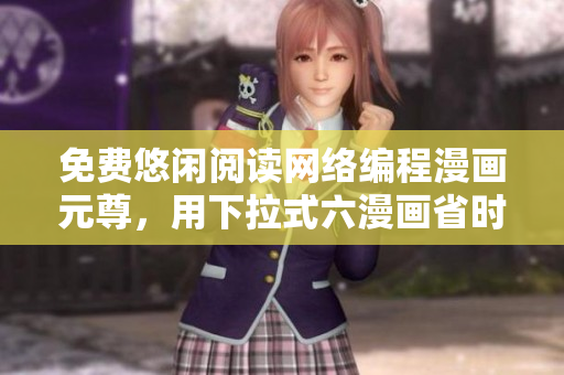 免费悠闲阅读网络编程漫画元尊，用下拉式六漫画省时省心！
