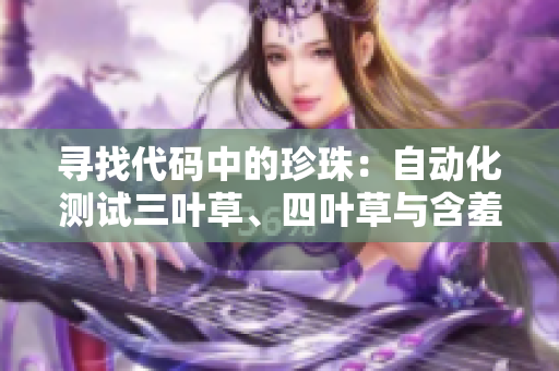 寻找代码中的珍珠：自动化测试三叶草、四叶草与含羞草