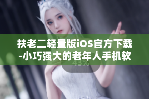 扶老二轻量版iOS官方下载-小巧强大的老年人手机软件