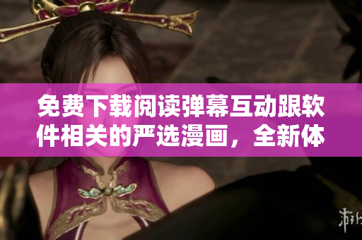 免费下载阅读弹幕互动跟软件相关的严选漫画，全新体验网络软件世界