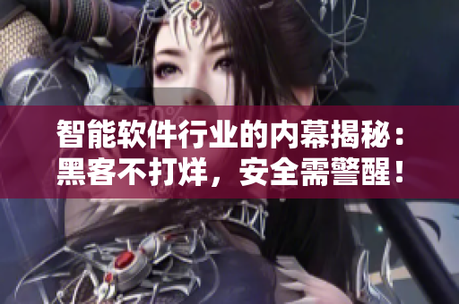 智能软件行业的内幕揭秘：黑客不打烊，安全需警醒！