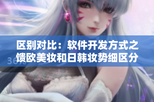 区别对比：软件开发方式之馈欧美妆和日韩妆势细区分