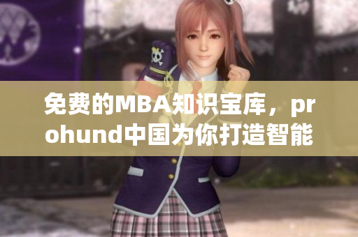 免费的MBA知识宝库，prohund中国为你打造智能化学习平台