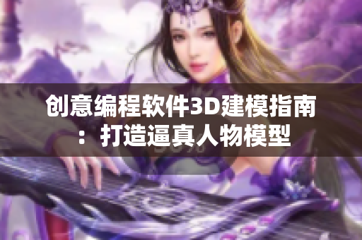 创意编程软件3D建模指南：打造逼真人物模型