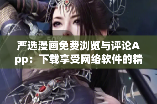 严选漫画免费浏览与评论App：下载享受网络软件的精彩漫画阅读体验