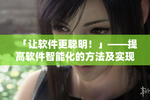 「让软件更聪明！」——提高软件智能化的方法及实现