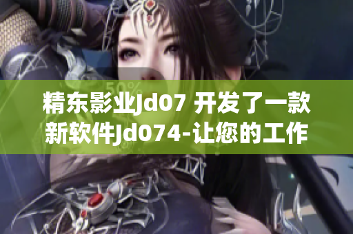 精东影业Jd07 开发了一款新软件Jd074-让您的工作更高效