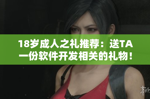 18岁成人之礼推荐：送TA一份软件开发相关的礼物！