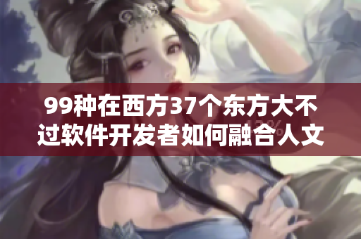 99种在西方37个东方大不过软件开发者如何融合人文艺术