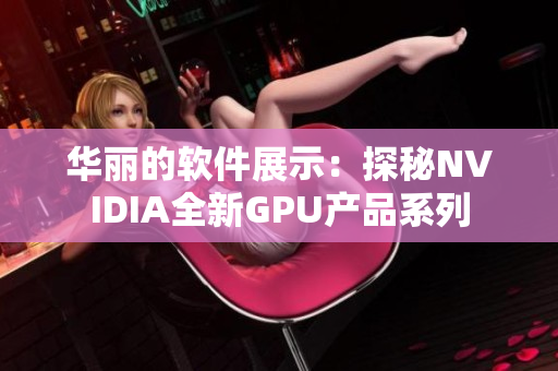 华丽的软件展示：探秘NVIDIA全新GPU产品系列
