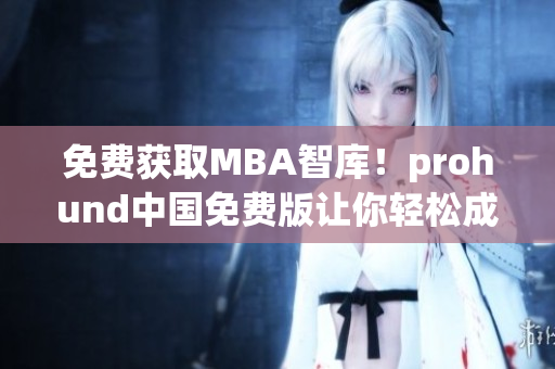 免费获取MBA智库！prohund中国免费版让你轻松成为网络软件高手