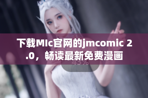 下载MIc官网的jmcomic 2.0，畅读最新免费漫画