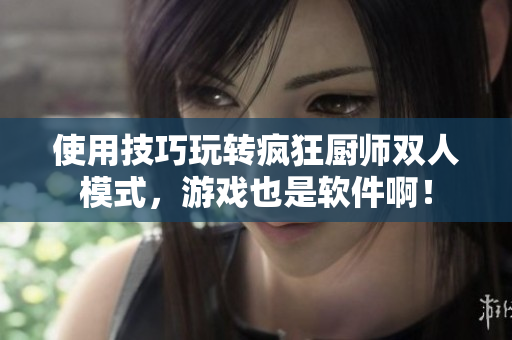 使用技巧玩转疯狂厨师双人模式，游戏也是软件啊！