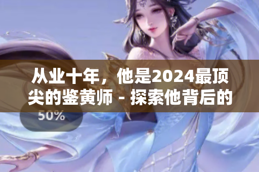 从业十年，他是2024最顶尖的鉴黄师 - 探索他背后的职业生涯