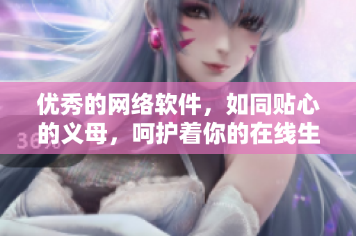 优秀的网络软件，如同贴心的义母，呵护着你的在线生活