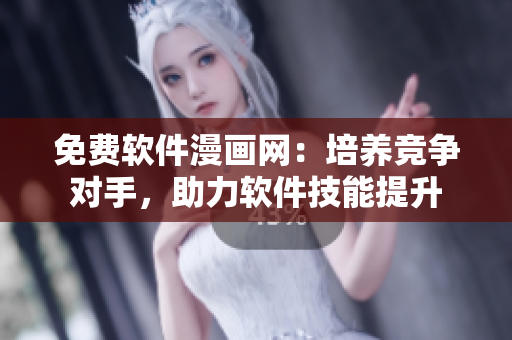 免费软件漫画网：培养竞争对手，助力软件技能提升