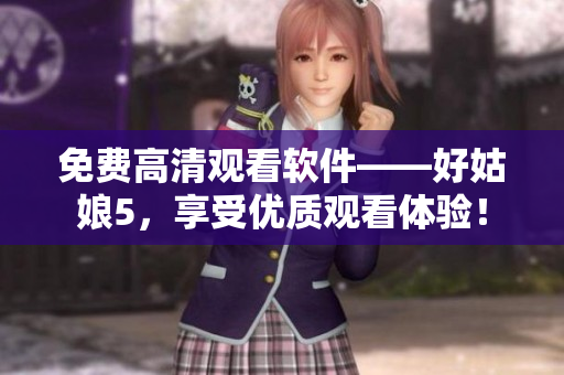 免费高清观看软件——好姑娘5，享受优质观看体验！