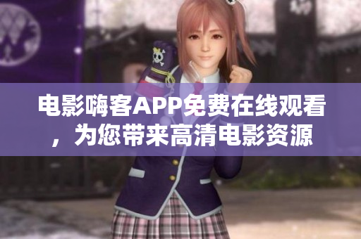 电影嗨客APP免费在线观看，为您带来高清电影资源