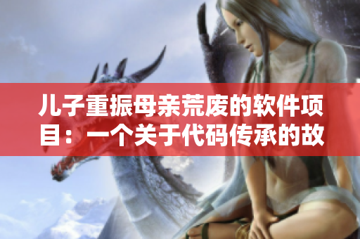 儿子重振母亲荒废的软件项目：一个关于代码传承的故事