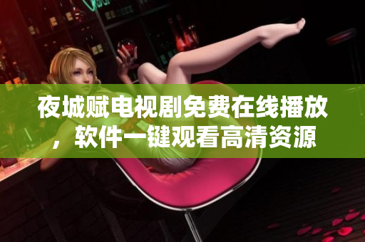夜城赋电视剧免费在线播放，软件一键观看高清资源