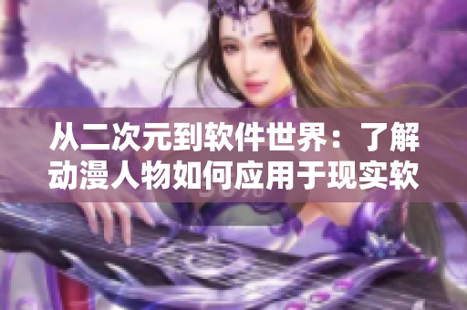 从二次元到软件世界：了解动漫人物如何应用于现实软件开发