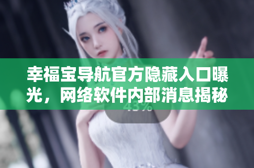 幸福宝导航官方隐藏入口曝光，网络软件内部消息揭秘