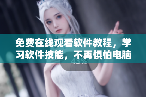 免费在线观看软件教程，学习软件技能，不再惧怕电脑操作！