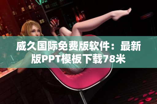 威久国际免费版软件：最新版PPT模板下载78米