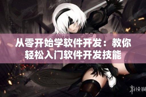 从零开始学软件开发：教你轻松入门软件开发技能