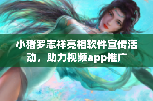 小猪罗志祥亮相软件宣传活动，助力视频app推广