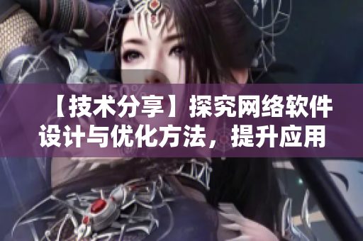 【技术分享】探究网络软件设计与优化方法，提升应用性能与用户体验