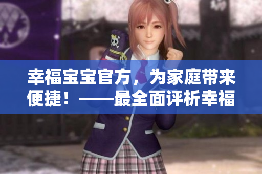 幸福宝宝官方，为家庭带来便捷！——最全面评析幸福宝宝官方软件