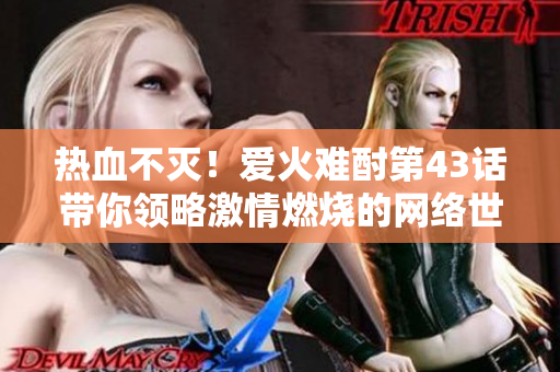 热血不灭！爱火难酎第43话带你领略激情燃烧的网络世界