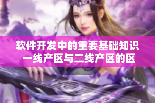软件开发中的重要基础知识 一线产区与二线产区的区别详解