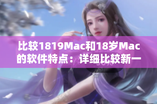 比较1819Mac和18岁Mac的软件特点：详细比较新一代苹果电脑的应用程序