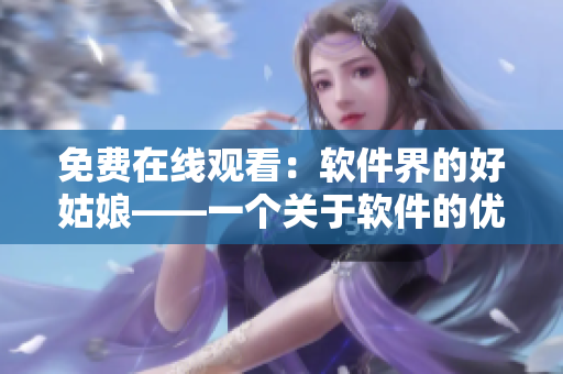 免费在线观看：软件界的好姑娘——一个关于软件的优质阅读资源
