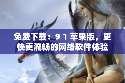免费下载：9 1 苹果版，更快更流畅的网络软件体验