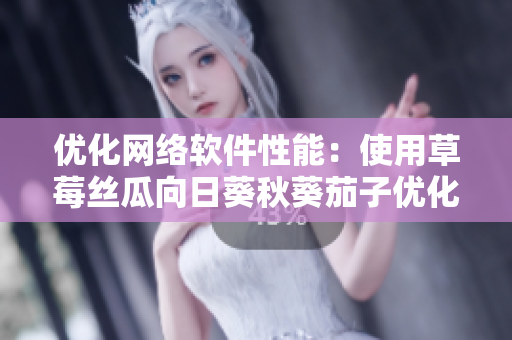 优化网络软件性能：使用草莓丝瓜向日葵秋葵茄子优化网络应用程序