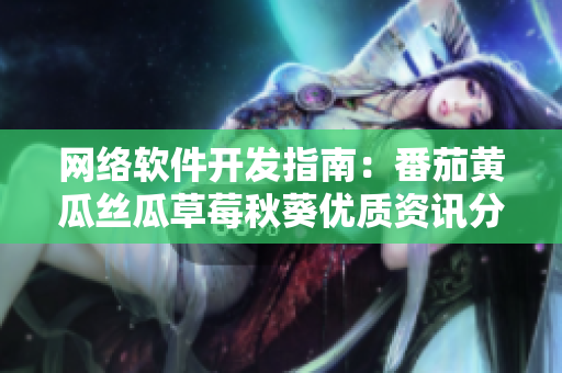 网络软件开发指南：番茄黄瓜丝瓜草莓秋葵优质资讯分享