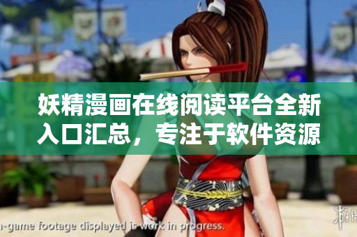 妖精漫画在线阅读平台全新入口汇总，专注于软件资源分享