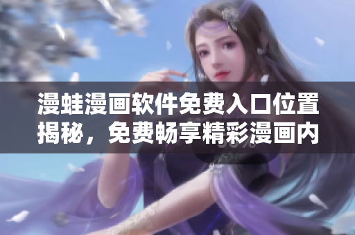 漫蛙漫画软件免费入口位置揭秘，免费畅享精彩漫画内容
