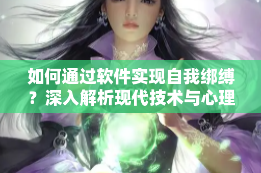 如何通过软件实现自我绑缚？深入解析现代技术与心理的交叉点